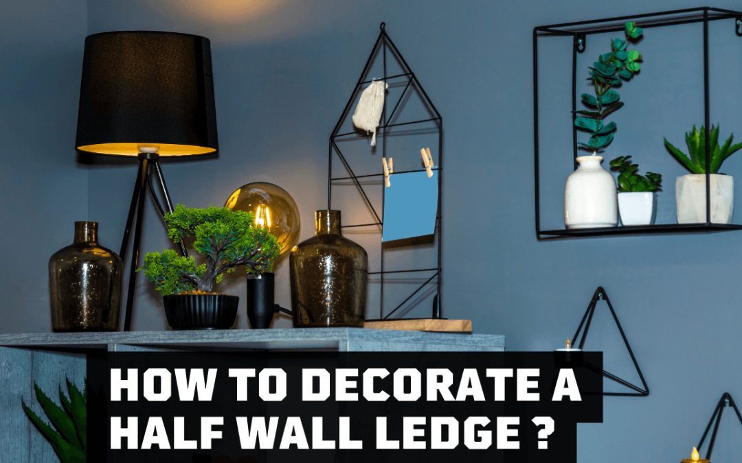 how to decorate a half wall ledge