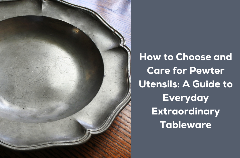 How to Choose and Care for Pewter Utensils: Embracing Timeworn Charm